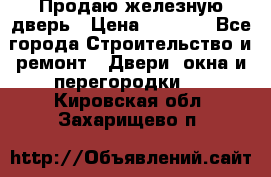 Продаю железную дверь › Цена ­ 5 000 - Все города Строительство и ремонт » Двери, окна и перегородки   . Кировская обл.,Захарищево п.